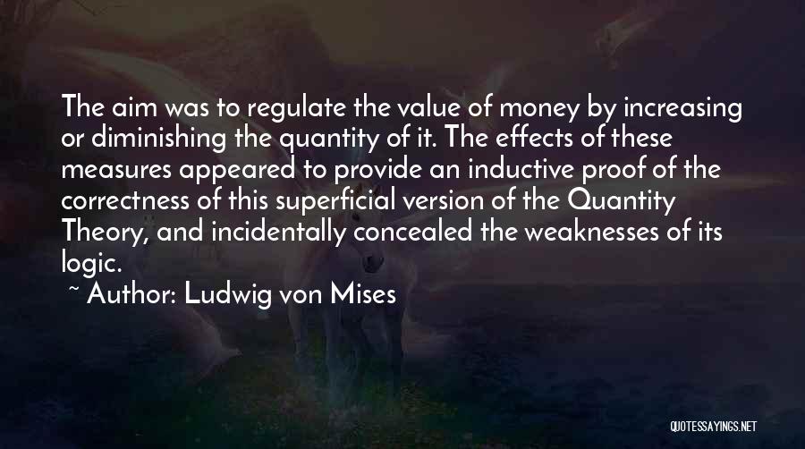 Ludwig Von Mises Quotes: The Aim Was To Regulate The Value Of Money By Increasing Or Diminishing The Quantity Of It. The Effects Of