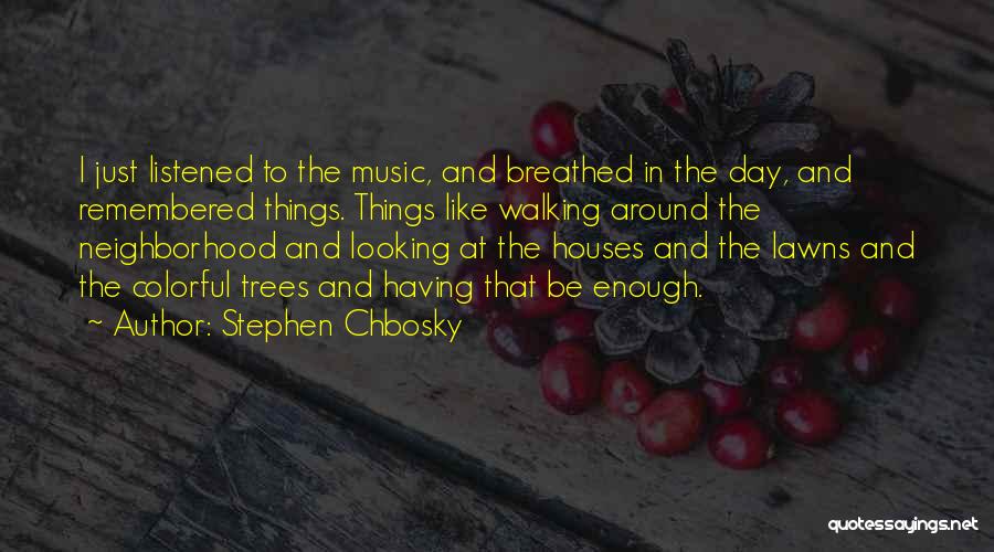 Stephen Chbosky Quotes: I Just Listened To The Music, And Breathed In The Day, And Remembered Things. Things Like Walking Around The Neighborhood