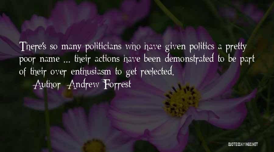 Andrew Forrest Quotes: There's So Many Politicians Who Have Given Politics A Pretty Poor Name ... Their Actions Have Been Demonstrated To Be