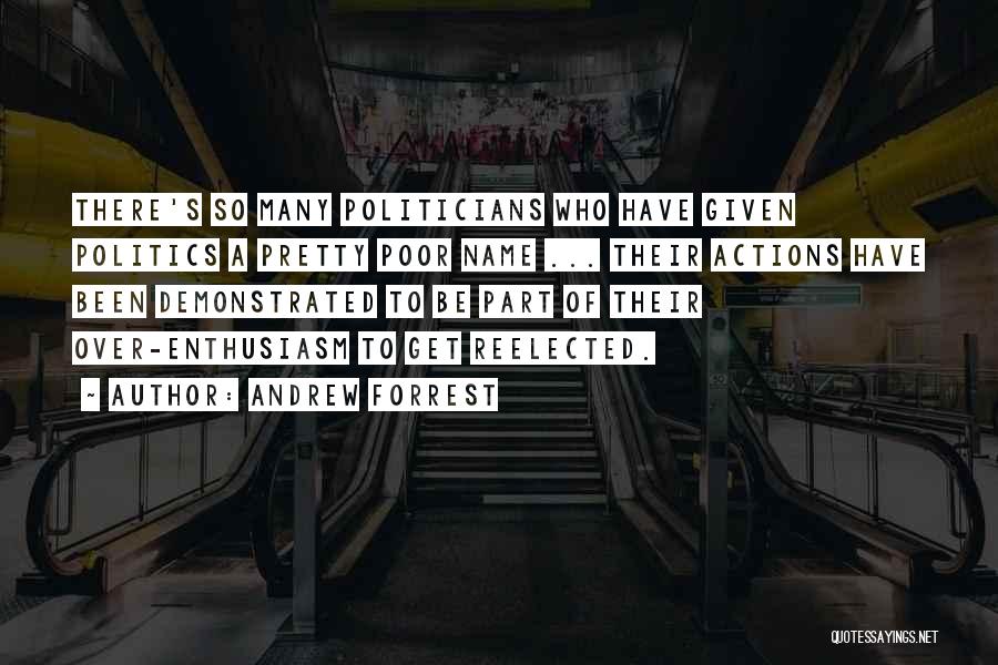 Andrew Forrest Quotes: There's So Many Politicians Who Have Given Politics A Pretty Poor Name ... Their Actions Have Been Demonstrated To Be