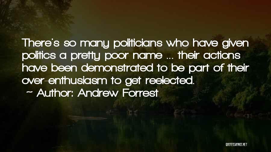 Andrew Forrest Quotes: There's So Many Politicians Who Have Given Politics A Pretty Poor Name ... Their Actions Have Been Demonstrated To Be