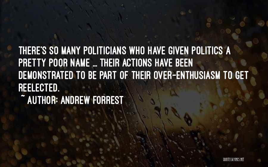 Andrew Forrest Quotes: There's So Many Politicians Who Have Given Politics A Pretty Poor Name ... Their Actions Have Been Demonstrated To Be
