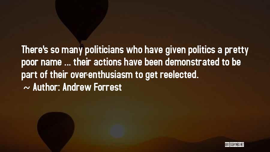 Andrew Forrest Quotes: There's So Many Politicians Who Have Given Politics A Pretty Poor Name ... Their Actions Have Been Demonstrated To Be