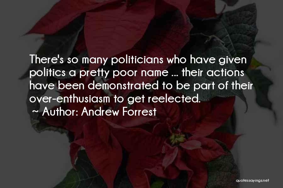 Andrew Forrest Quotes: There's So Many Politicians Who Have Given Politics A Pretty Poor Name ... Their Actions Have Been Demonstrated To Be