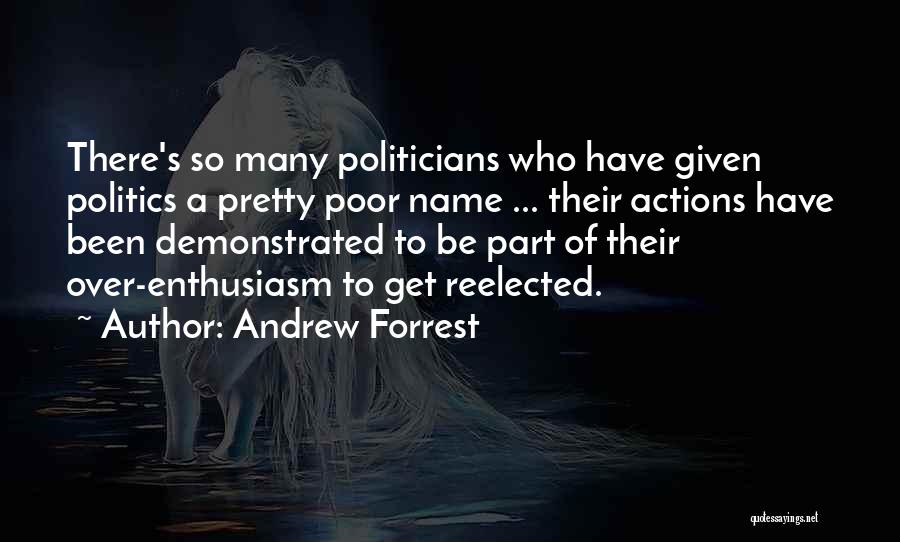 Andrew Forrest Quotes: There's So Many Politicians Who Have Given Politics A Pretty Poor Name ... Their Actions Have Been Demonstrated To Be