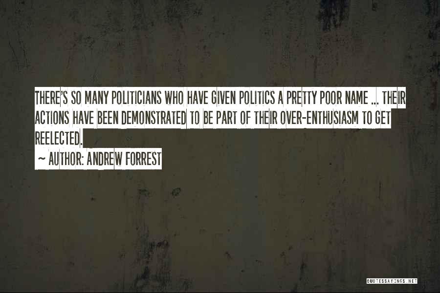Andrew Forrest Quotes: There's So Many Politicians Who Have Given Politics A Pretty Poor Name ... Their Actions Have Been Demonstrated To Be