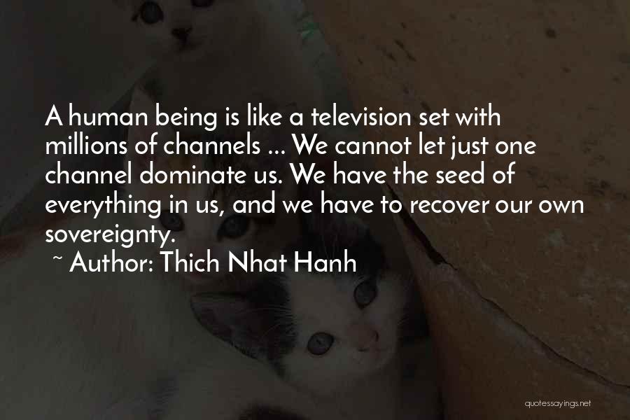 Thich Nhat Hanh Quotes: A Human Being Is Like A Television Set With Millions Of Channels ... We Cannot Let Just One Channel Dominate