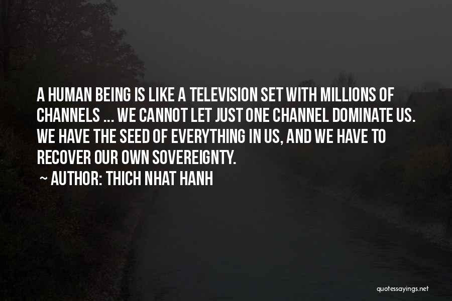 Thich Nhat Hanh Quotes: A Human Being Is Like A Television Set With Millions Of Channels ... We Cannot Let Just One Channel Dominate