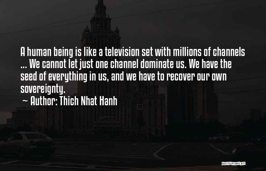 Thich Nhat Hanh Quotes: A Human Being Is Like A Television Set With Millions Of Channels ... We Cannot Let Just One Channel Dominate