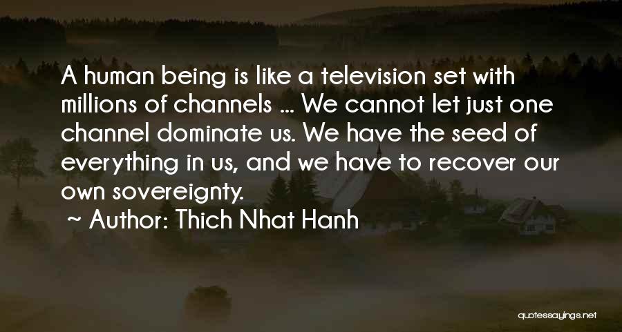 Thich Nhat Hanh Quotes: A Human Being Is Like A Television Set With Millions Of Channels ... We Cannot Let Just One Channel Dominate