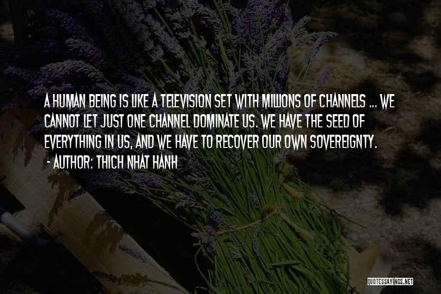 Thich Nhat Hanh Quotes: A Human Being Is Like A Television Set With Millions Of Channels ... We Cannot Let Just One Channel Dominate