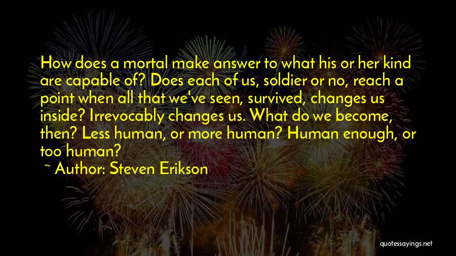 Steven Erikson Quotes: How Does A Mortal Make Answer To What His Or Her Kind Are Capable Of? Does Each Of Us, Soldier