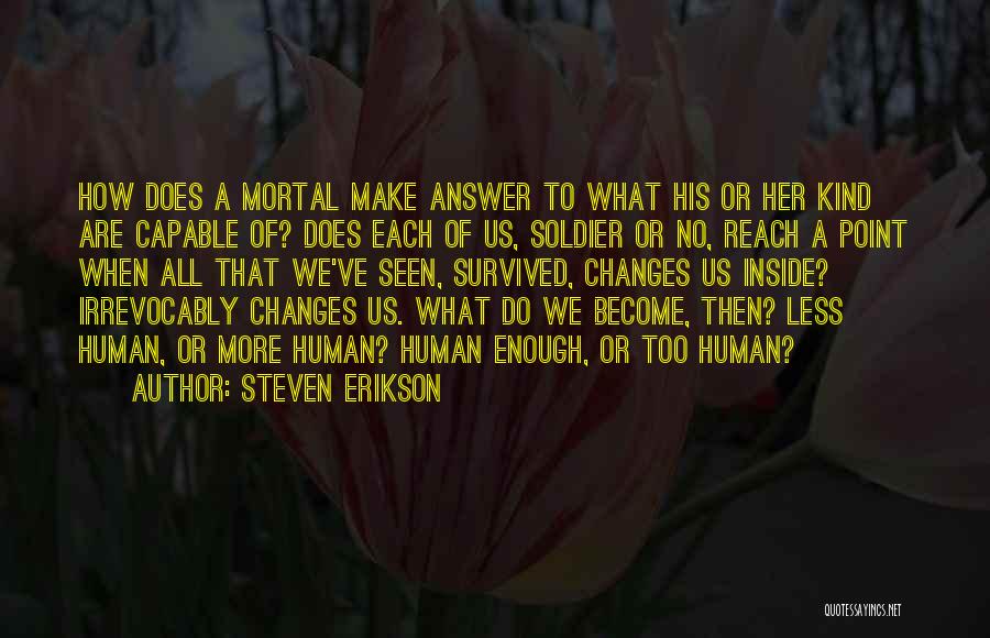 Steven Erikson Quotes: How Does A Mortal Make Answer To What His Or Her Kind Are Capable Of? Does Each Of Us, Soldier