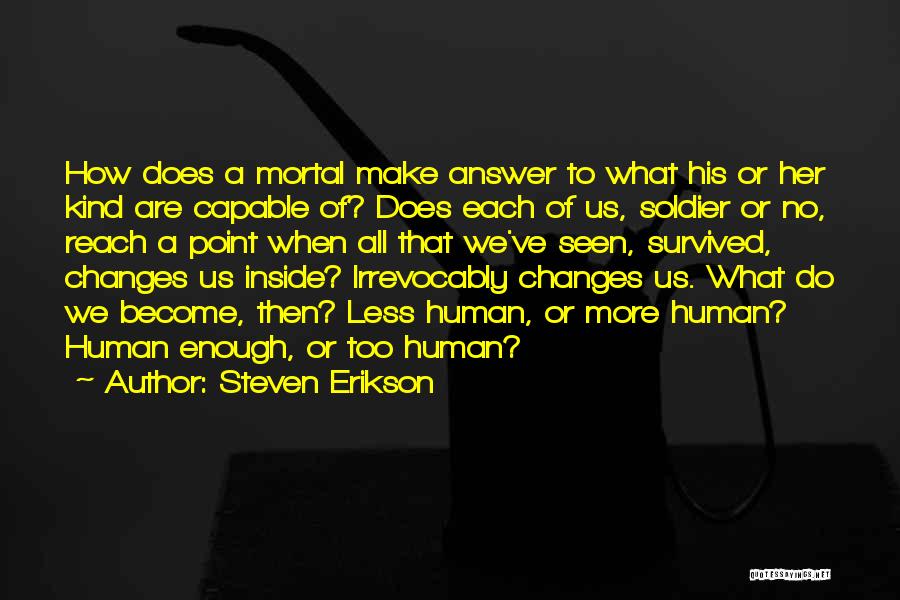 Steven Erikson Quotes: How Does A Mortal Make Answer To What His Or Her Kind Are Capable Of? Does Each Of Us, Soldier