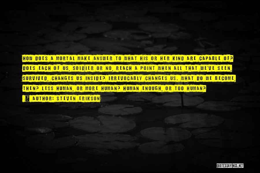 Steven Erikson Quotes: How Does A Mortal Make Answer To What His Or Her Kind Are Capable Of? Does Each Of Us, Soldier
