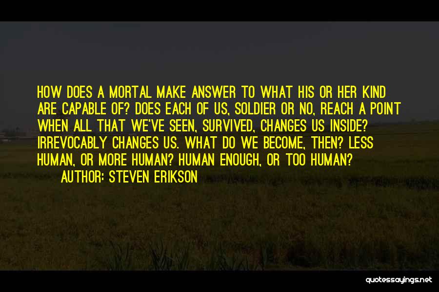 Steven Erikson Quotes: How Does A Mortal Make Answer To What His Or Her Kind Are Capable Of? Does Each Of Us, Soldier