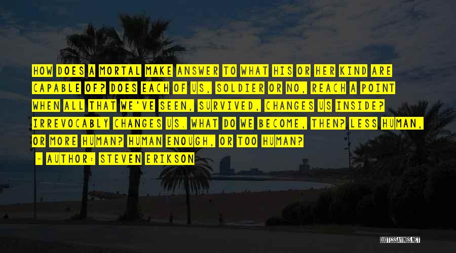 Steven Erikson Quotes: How Does A Mortal Make Answer To What His Or Her Kind Are Capable Of? Does Each Of Us, Soldier