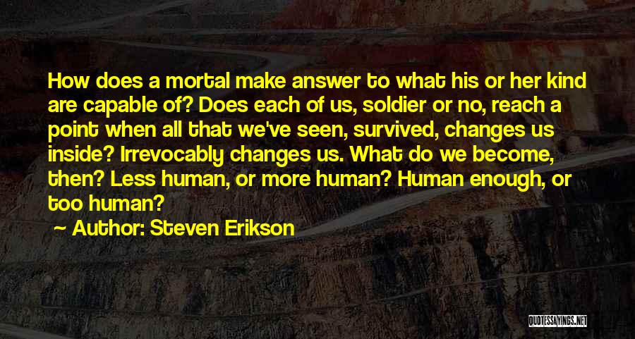 Steven Erikson Quotes: How Does A Mortal Make Answer To What His Or Her Kind Are Capable Of? Does Each Of Us, Soldier