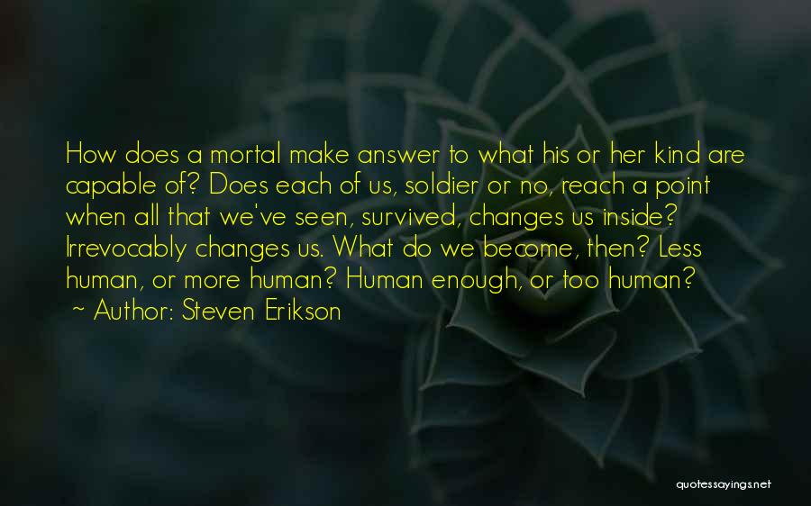 Steven Erikson Quotes: How Does A Mortal Make Answer To What His Or Her Kind Are Capable Of? Does Each Of Us, Soldier