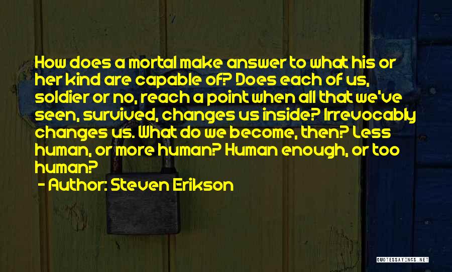 Steven Erikson Quotes: How Does A Mortal Make Answer To What His Or Her Kind Are Capable Of? Does Each Of Us, Soldier
