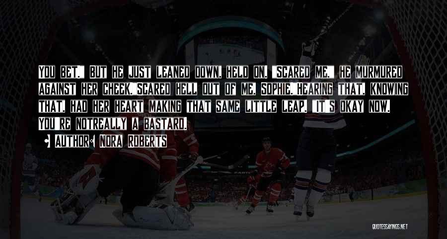 Nora Roberts Quotes: You Bet. But He Just Leaned Down, Held On. Scared Me, He Murmured Against Her Cheek.scared Hell Out Of Me,