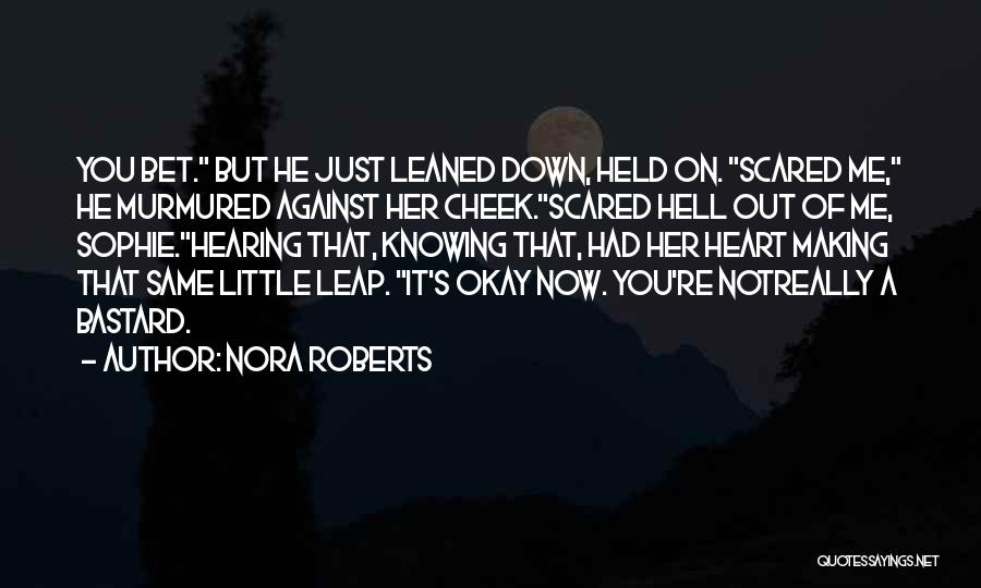 Nora Roberts Quotes: You Bet. But He Just Leaned Down, Held On. Scared Me, He Murmured Against Her Cheek.scared Hell Out Of Me,