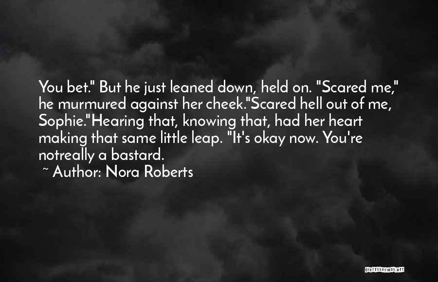 Nora Roberts Quotes: You Bet. But He Just Leaned Down, Held On. Scared Me, He Murmured Against Her Cheek.scared Hell Out Of Me,