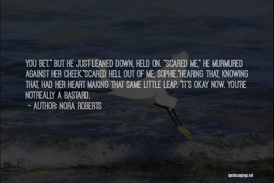 Nora Roberts Quotes: You Bet. But He Just Leaned Down, Held On. Scared Me, He Murmured Against Her Cheek.scared Hell Out Of Me,