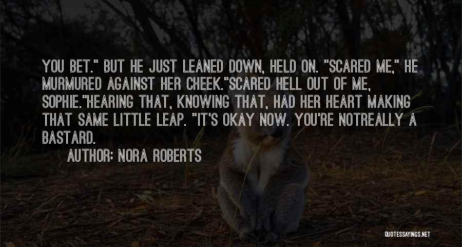 Nora Roberts Quotes: You Bet. But He Just Leaned Down, Held On. Scared Me, He Murmured Against Her Cheek.scared Hell Out Of Me,