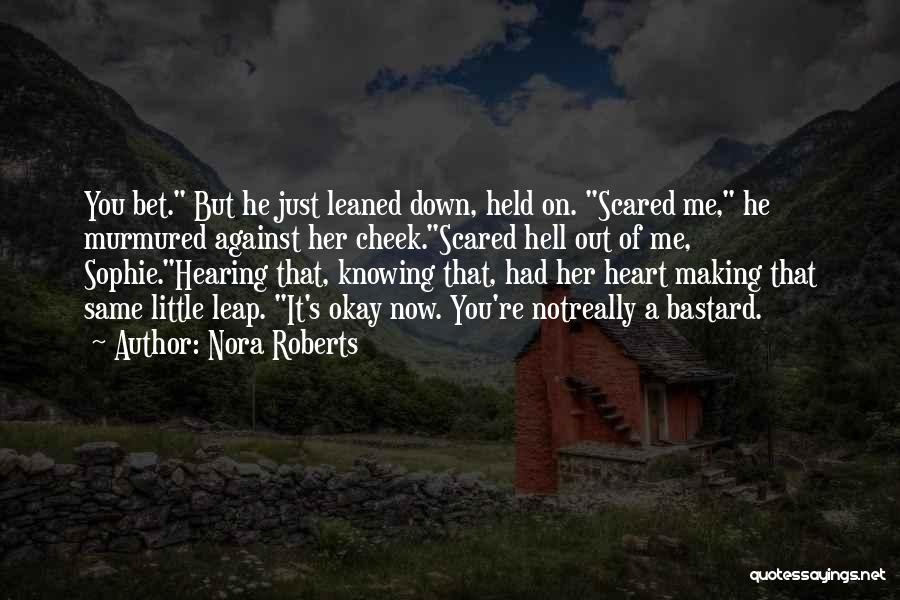 Nora Roberts Quotes: You Bet. But He Just Leaned Down, Held On. Scared Me, He Murmured Against Her Cheek.scared Hell Out Of Me,