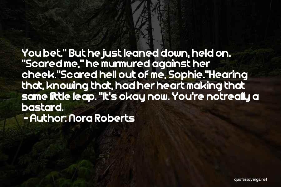 Nora Roberts Quotes: You Bet. But He Just Leaned Down, Held On. Scared Me, He Murmured Against Her Cheek.scared Hell Out Of Me,