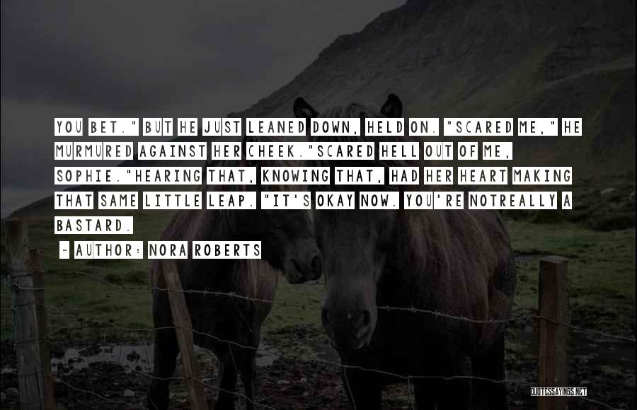 Nora Roberts Quotes: You Bet. But He Just Leaned Down, Held On. Scared Me, He Murmured Against Her Cheek.scared Hell Out Of Me,