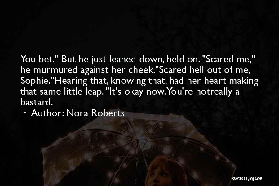 Nora Roberts Quotes: You Bet. But He Just Leaned Down, Held On. Scared Me, He Murmured Against Her Cheek.scared Hell Out Of Me,