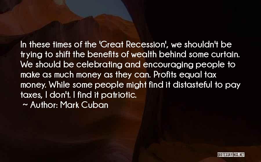 Mark Cuban Quotes: In These Times Of The 'great Recession', We Shouldn't Be Trying To Shift The Benefits Of Wealth Behind Some Curtain.