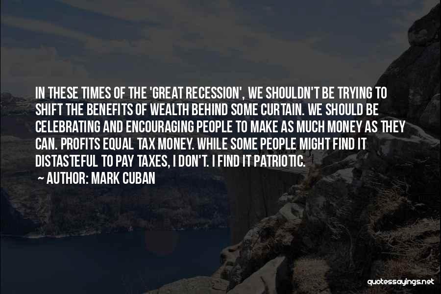 Mark Cuban Quotes: In These Times Of The 'great Recession', We Shouldn't Be Trying To Shift The Benefits Of Wealth Behind Some Curtain.