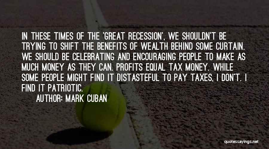 Mark Cuban Quotes: In These Times Of The 'great Recession', We Shouldn't Be Trying To Shift The Benefits Of Wealth Behind Some Curtain.