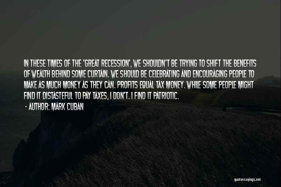 Mark Cuban Quotes: In These Times Of The 'great Recession', We Shouldn't Be Trying To Shift The Benefits Of Wealth Behind Some Curtain.