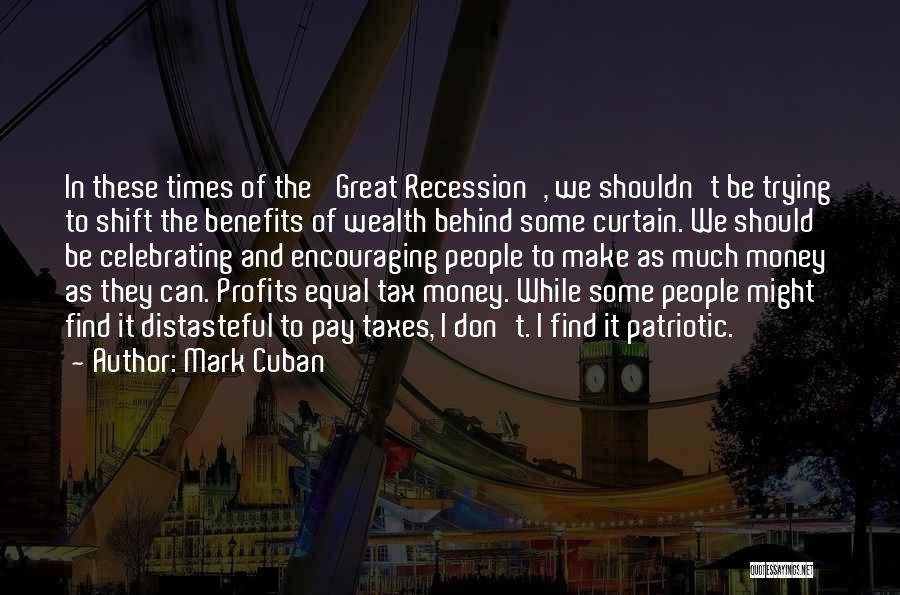 Mark Cuban Quotes: In These Times Of The 'great Recession', We Shouldn't Be Trying To Shift The Benefits Of Wealth Behind Some Curtain.