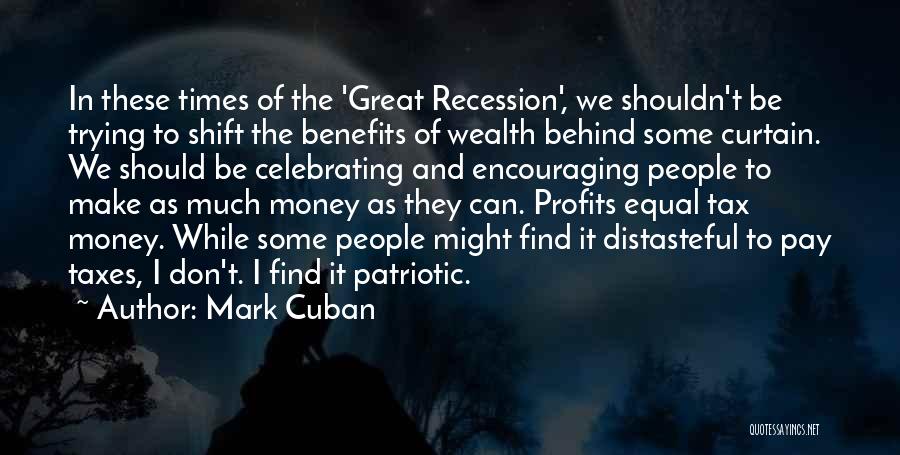 Mark Cuban Quotes: In These Times Of The 'great Recession', We Shouldn't Be Trying To Shift The Benefits Of Wealth Behind Some Curtain.