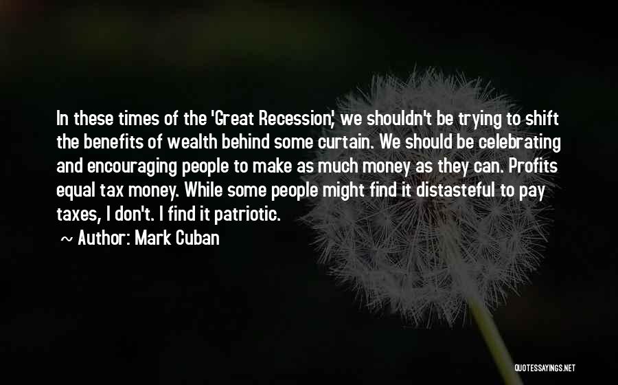 Mark Cuban Quotes: In These Times Of The 'great Recession', We Shouldn't Be Trying To Shift The Benefits Of Wealth Behind Some Curtain.