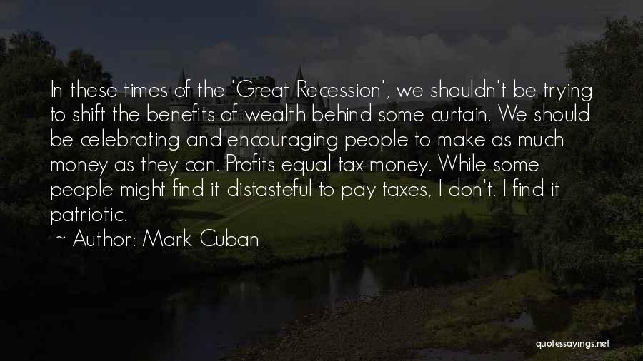 Mark Cuban Quotes: In These Times Of The 'great Recession', We Shouldn't Be Trying To Shift The Benefits Of Wealth Behind Some Curtain.