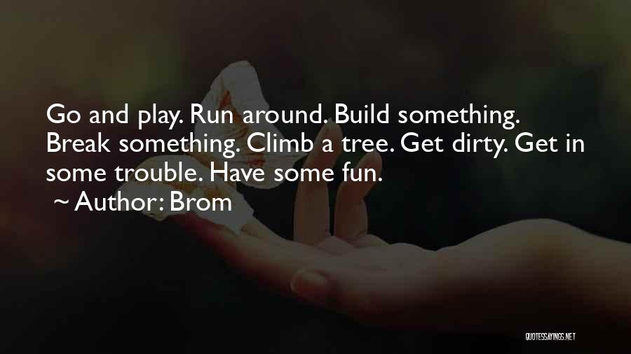 Brom Quotes: Go And Play. Run Around. Build Something. Break Something. Climb A Tree. Get Dirty. Get In Some Trouble. Have Some