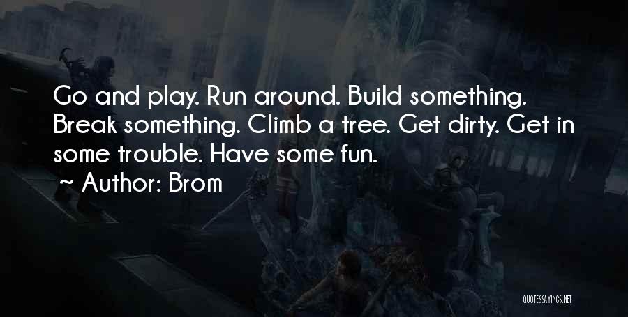 Brom Quotes: Go And Play. Run Around. Build Something. Break Something. Climb A Tree. Get Dirty. Get In Some Trouble. Have Some