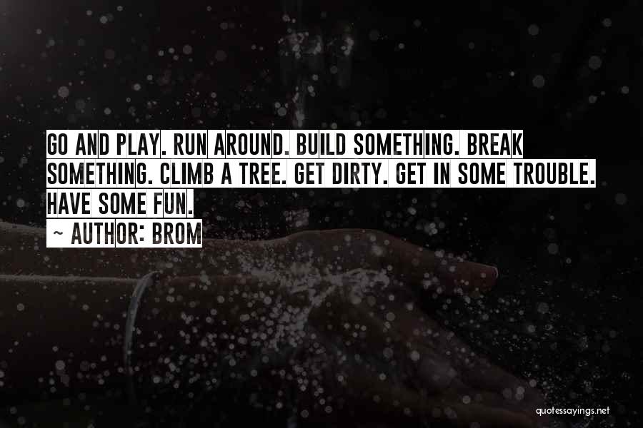 Brom Quotes: Go And Play. Run Around. Build Something. Break Something. Climb A Tree. Get Dirty. Get In Some Trouble. Have Some