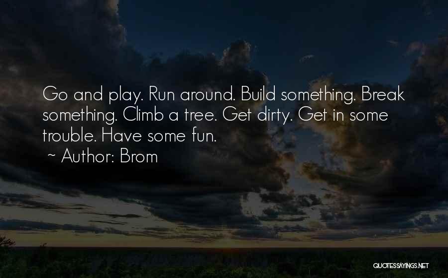 Brom Quotes: Go And Play. Run Around. Build Something. Break Something. Climb A Tree. Get Dirty. Get In Some Trouble. Have Some