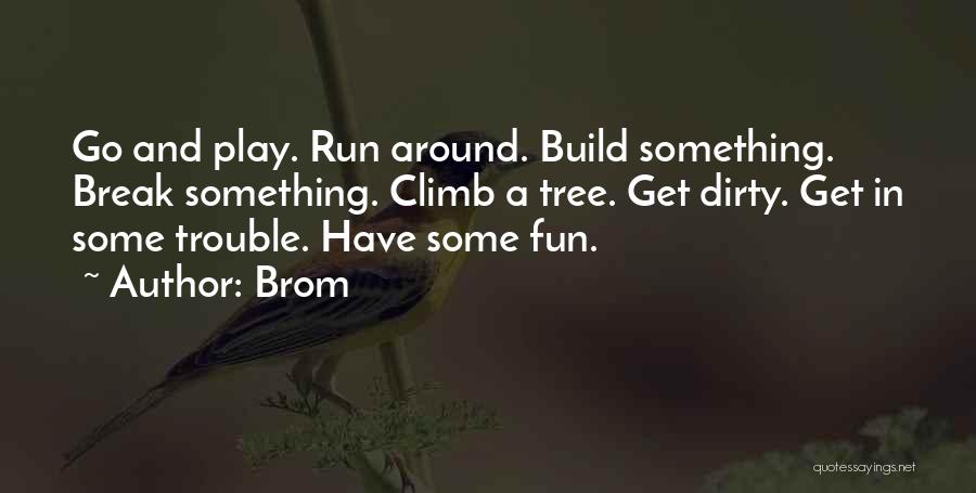 Brom Quotes: Go And Play. Run Around. Build Something. Break Something. Climb A Tree. Get Dirty. Get In Some Trouble. Have Some