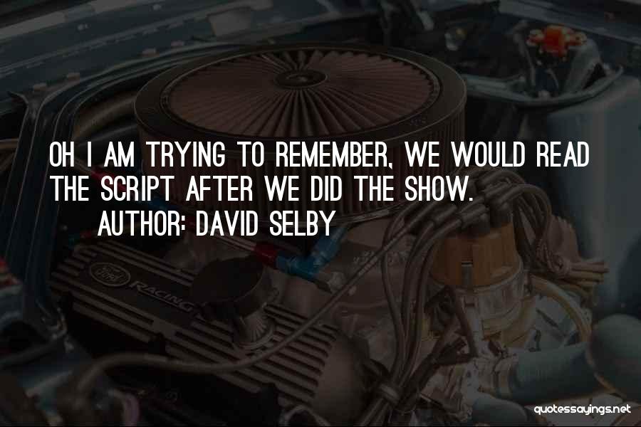 David Selby Quotes: Oh I Am Trying To Remember, We Would Read The Script After We Did The Show.