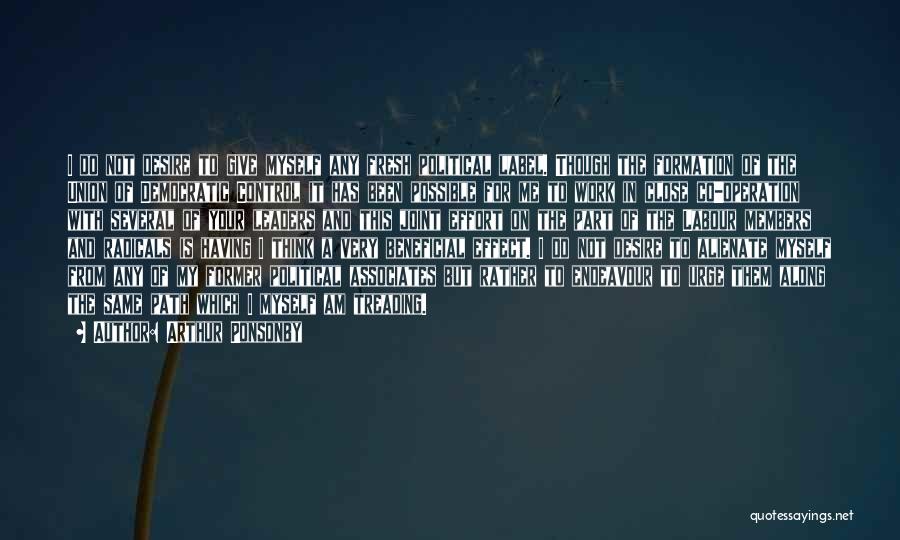 Arthur Ponsonby Quotes: I Do Not Desire To Give Myself Any Fresh Political Label. Though The Formation Of The Union Of Democratic Control