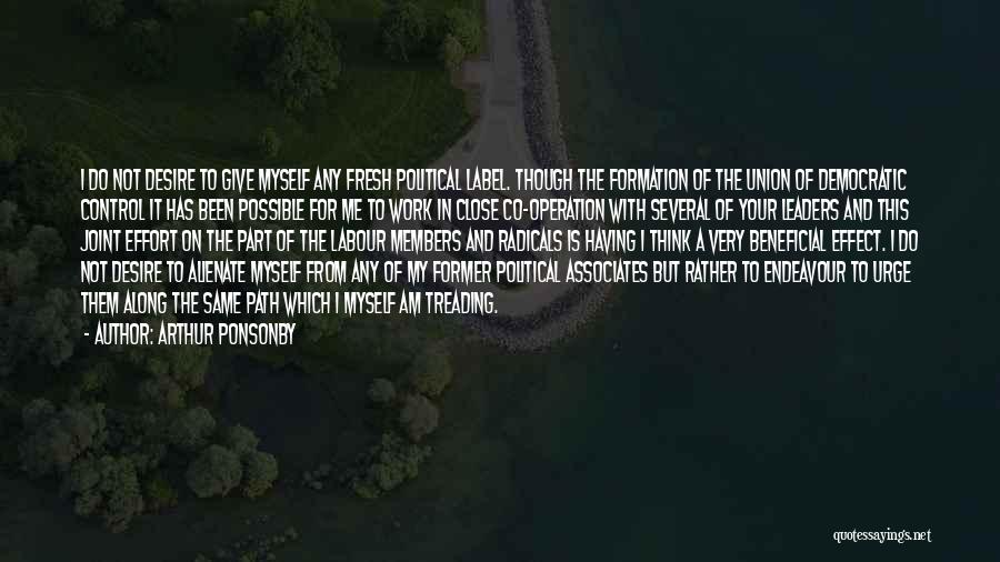 Arthur Ponsonby Quotes: I Do Not Desire To Give Myself Any Fresh Political Label. Though The Formation Of The Union Of Democratic Control