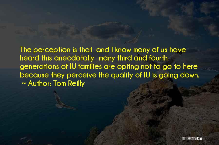 Tom Reilly Quotes: The Perception Is That And I Know Many Of Us Have Heard This Anecdotally Many Third And Fourth Generations Of